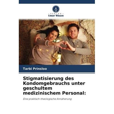 Stigmatisierung des Kondomgebrauchs unter geschultem medizinischem Personal:, Taschenbuch von Tarbi Prinsloo, Verlag Unser Wissen, 978-620-4-52631-7