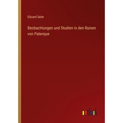 Beobachtungen und Studien in den Ruinen von Palenque, Taschenbuch von Eduard Seler, Outlook, 978-3-368-40534-2