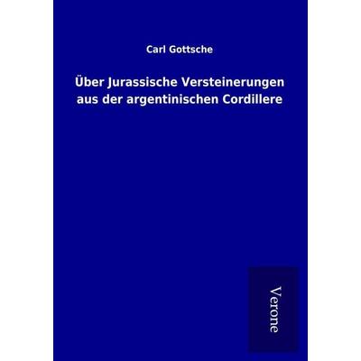 Über Jurassische Versteinerungen aus der argentinischen Cordillere, Taschenbuch von Carl Gottsche, BoD - Books on Demand