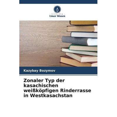 Zonaler Typ der kasachischen weißköpfigen Rinderrasse in Westkasachstan, Taschenbuch von Kazybay Bozymov, Verlag Unser Wissen, 978-620-5-17627-6
