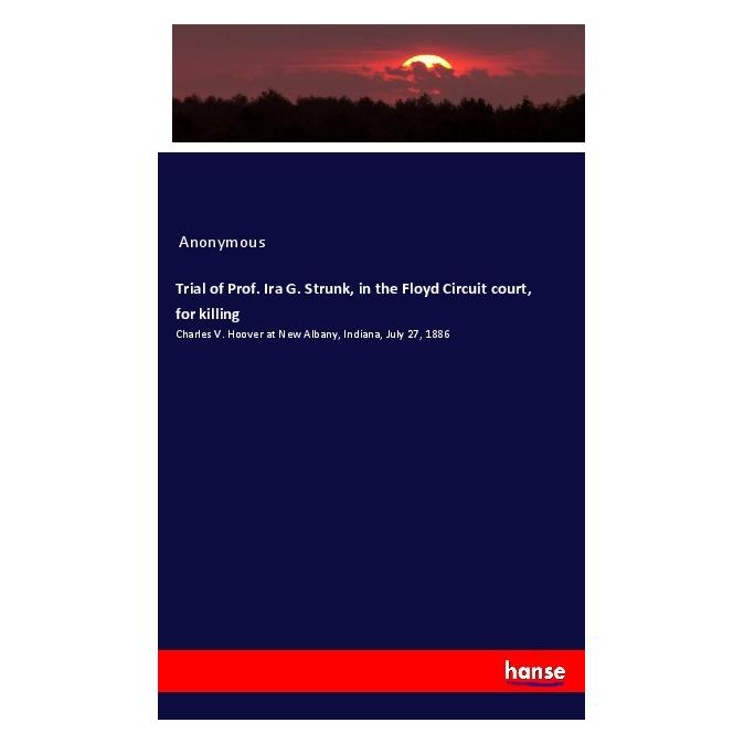 Hansebooks Trial of Prof. Ira G. Strunk, in the Floyd Circuit court, for killing (Englisch, Softcover, Anonymous) (56015447)