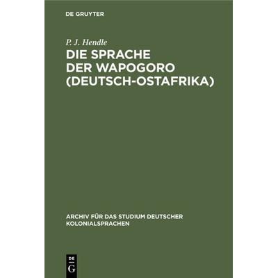 Die Sprache der Wapogoro (Deutsch-Ostafrika), Gebundene Ausgabe von P. J. Hendle, De Gruyter Oldenbourg, 978-3-11-129236-6