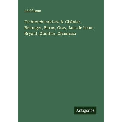 Dichtercharaktere A. Chénier, Béranger, Burns, Gray, Luis de Leon, Bryant, Günther, Chamisso, Taschenbuch von Adolf Laun, Antigonos Verlag,