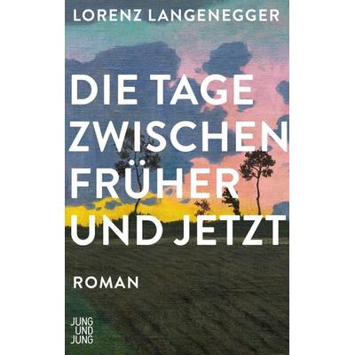 Die Tage zwischen früher und jetzt, Gebundene Ausgabe von Lorenz Langenegger, Jung u. Jung, 978-3-99027-452-1