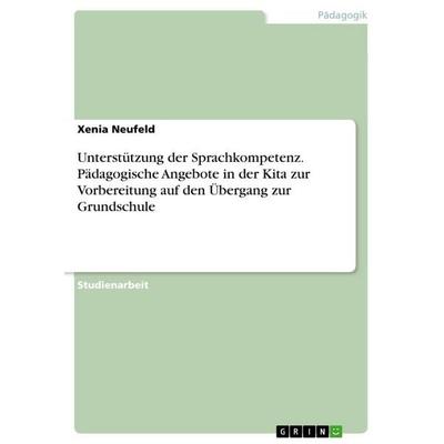 Unterstützung der Sprachkompetenz. Pädagogische Angebote in der Kita zur Vorbereitung auf den Übergang zur Grundschule, Taschenbuch von Xenia Neufeld,