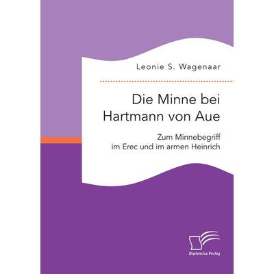 Die Minne bei Hartmann von Aue: Zum Minnebegriff im Erec und im armen Heinrich, Taschenbuch von Leonie S. Wagenaar, Diplomica Verlag GmbH,