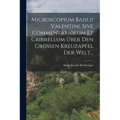 Microscopium Basilii Valentini, Sive Commentariolum Et Cribrellum Über Den Großen Kreuzapfel Der Welt..., Taschenbuch von Anton Joseph Kirchweger,