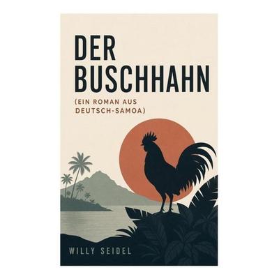Der Buschhahn (Ein Roman aus Deutsch-Samoa), Taschenbuch von Willy Seidel, E-artnow, 978-80-273-5463-4