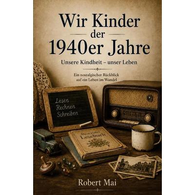 Wir Kinder der 1940er Jahre, Taschenbuch von Robert Mai, Buchwerk, 978-3-694-71046-2