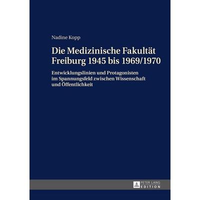 Die Medizinische Fakultät Freiburg 1945 bis 1969/1970, Gebundene Ausgabe von Nadine Kopp, Peter Lang GmbH, Internationaler Verlag der Wissenschaften,