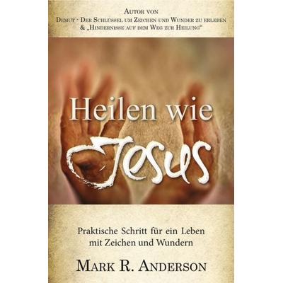 Heilen wie Jesus, Taschenbuch von Mark Anderson, Grain Press Verlag GmbH, 978-3-944794-33-4
