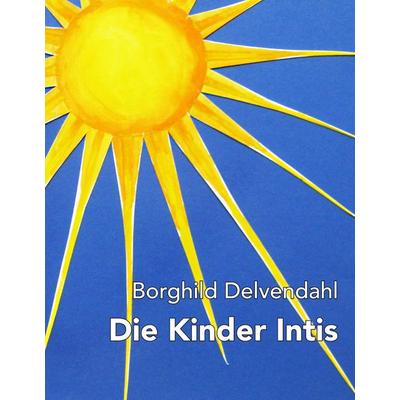 Die Kinder Intis, Gebundene Ausgabe von Borghild Delvendahl, BoD – Books on Demand, 978-3-7460-3802-5