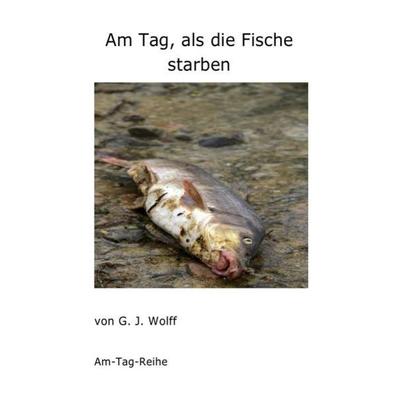 Am Tag, als die Fische starben, Taschenbuch von Gerhard Wolff, Epubli, 978-3-7418-5589-4