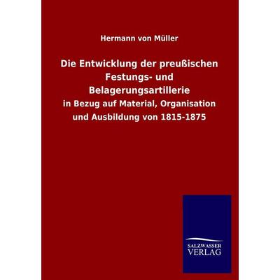 Die Entwicklung der preußischen Festungs- und Belagerungsartillerie, Taschenbuch von Hermann Müller, Salzwasser, 978-3-8460-3992-2