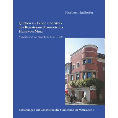 Quellen zu Leben und Werk des Renaissancebaumeisters Hans von Matz, Gebundene Ausgabe von Norbert Haslhofer, BoD – Books on Demand, 978-3-7460-6061-3