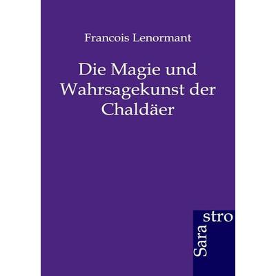 Die Magie und Wahrsagekunst der Chaldäer, Taschenbuch von Francois Lenormant, Sarastro, 978-3-86471-084-1