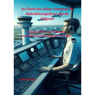 Im Dienst des Adlers: Abenteuer im Radarführungsdienst und als Fluglotse, Gebundene Ausgabe von Ulrich Seeckt, Tredition, 978-3-384-36064-9