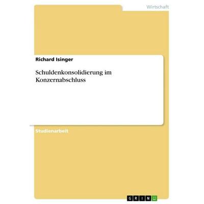 Schuldenkonsolidierung im Konzernabschluss, Taschenbuch von Richard Isinger, GRIN, 978-3-656-26362-3
