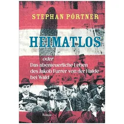 Heimatlos oder Das abenteuerliche Leben des Jakob Furrer von der Halde bei Wald, Belletristik von Stephan Pörtner