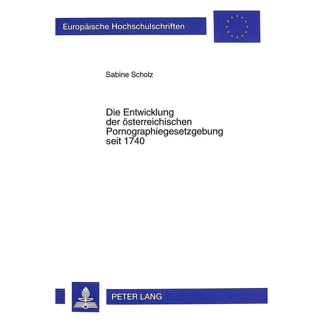 Peter Lang Die Entwicklung der österreichischen Pornographiegesetzgebung seit 1740 (Deutsch, Softcover, Sabine Scholz) (56033961)