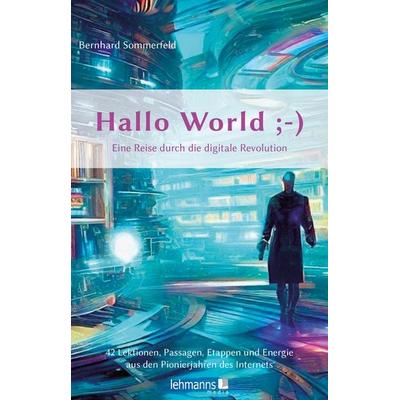 Hallo World ;-) Eine Reise durch die digitale Revolution, Taschenbuch von Bernhard Sommerfeld, Lehmanns Media, 978-3-96543-518-6