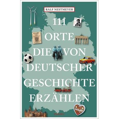 111 Orte, die von deutscher Geschichte erzählen, Taschenbuch von Ralf Nestmeyer, Emons Verlag, 978-3-7408-2004-6