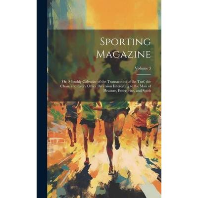Sporting Magazine: Or, Monthly Calendar of the Transactions of the Turf, the Chase and Every Other Diversion Interesting to the Man of Pl, Gebundene
