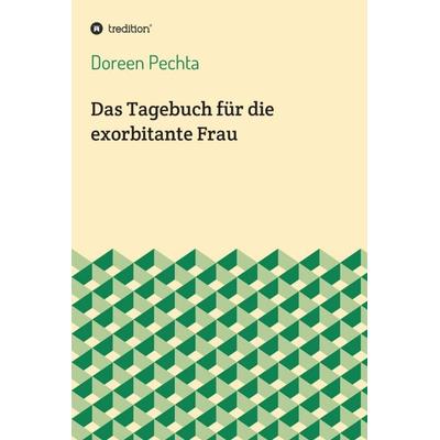 Das Tagebuch für die exorbitante Frau, Gebundene Ausgabe von Doreen Pechta, Tredition, 978-3-7482-1817-3