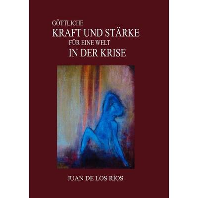 Göttliche Kraft und Stärke für eine Welt in der Krise, Taschenbuch von Juan De los Rios, BoD – Books on Demand, 978-3-8391-7218-6