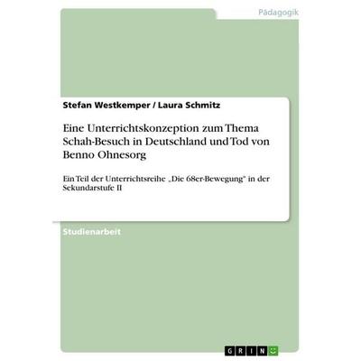 Eine Unterrichtskonzeption zum Thema Schah-Besuch in Deutschland und Tod von Benno Ohnesorg, Taschenbuch von Stefan Westkemper,Laura Schmitz, GRIN,