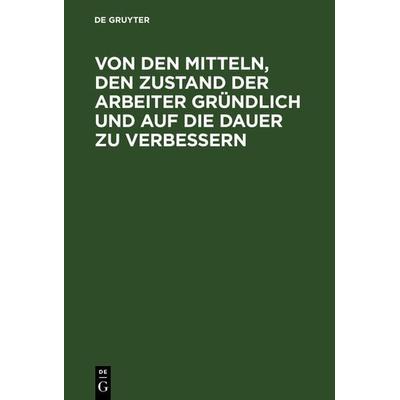 Von den Mitteln, den Zustand der Arbeiter gründlich und auf die Dauer zu verbessern, Gebundene Ausgabe von , De Gruyter, 978-3-11-126140-9
