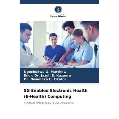 5G Enabled Electronic Health (E-Health) Computing, Taschenbuch von Ugochukwu O. Matthew,Engr. Jazuli S. Kazaure,Nwamaka U. Okafor, Verlag Unser