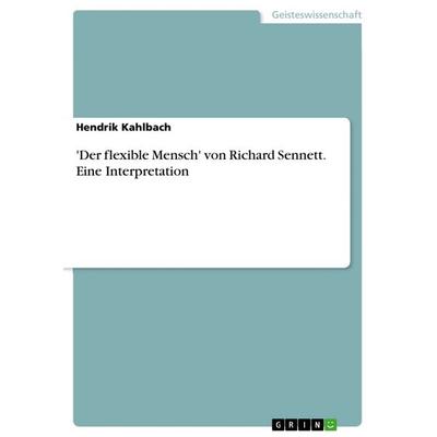 'Der flexible Mensch' von Richard Sennett. Eine Interpretation, Taschenbuch von Hendrik Kahlbach, GRIN, 978-3-656-58795-8