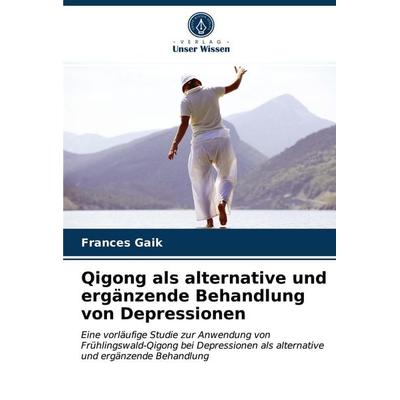 Qigong als alternative und ergänzende Behandlung von Depressionen, Taschenbuch von Frances Gaik, Verlag Unser Wissen, 978-620-3-33968-0