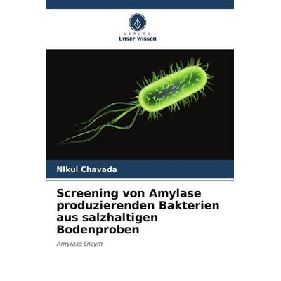 Screening von Amylase produzierenden Bakterien aus salzhaltigen Bodenproben, Taschenbuch von Nikul Chavada, Verlag Unser Wissen, 978-620-5-38678-1