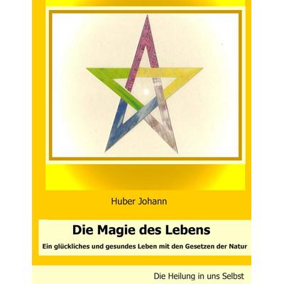 Die Magie des Lebens, Taschenbuch von Johann Huber, BoD – Books on Demand, 978-3-7386-3393-1