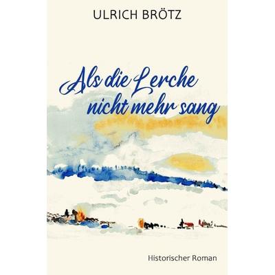 Als die Lerche nicht mehr sang, Taschenbuch von Ulrich Brötz, Epubli, 978-3-7575-5093-6