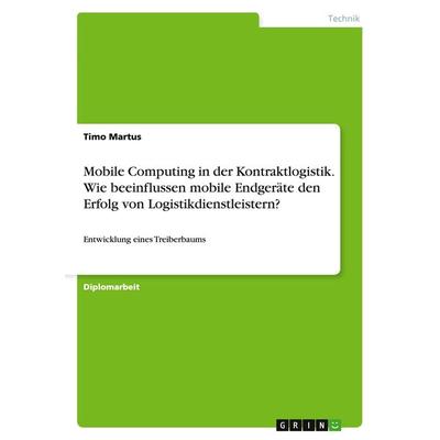 Mobile Computing in der Kontraktlogistik. Wie beeinflussen mobile Endgeräte den Erfolg von Logistikdienstleistern?, Taschenbuch von Timo Martus, GRIN,