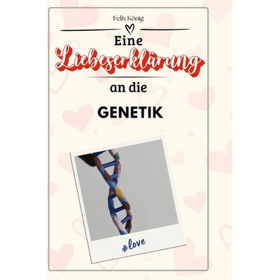 Eine Liebeserklärung an die Genetik, Gebundene Ausgabe von Felix König, BoD - Books on Demand, 978-3-7591-4365-5