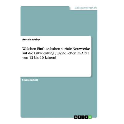 Welchen Einfluss haben soziale Netzwerke auf die Entwicklung Jugendlicher im Alter von 12 bis 16 Jahren?, Taschenbuch von Anna Nadolny, GRIN,