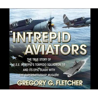 Intrepid Aviators: The True Story of U.S.S. Intrepid's Torpedo Squadron 18... - Gregory G. Fletcher, CD, 9781520020525