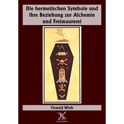 Die hermetischen Symbole und ihre Beziehung zur Alchemie und Freimaurerei, Taschenbuch von Oswald Wirth, Verlag Heliakon, 978-3-949496-60-8