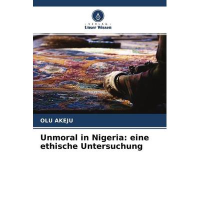 Unmoral in Nigeria: eine ethische Untersuchung, Taschenbuch von Olu Akeju, Verlag Unser Wissen, 978-620-4-29439-1
