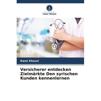 Versicherer entdecken Zielmärkte Den syrischen Kunden kennenlernen, Taschenbuch von Rami Khouri, Verlag Unser Wissen, 978-620-5-66846-7