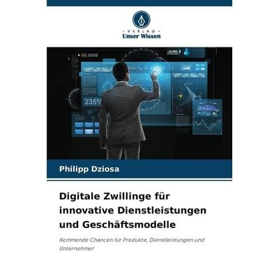 Digitale Zwillinge für innovative Dienstleistungen und Geschäftsmodelle, Taschenbuch von Philipp Dziosa, Verlag Unser Wissen, 978-620-8-82892-9