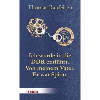 Ich wurde in die DDR entführt. Von meinem Vater. Er war Spion., Taschenbuch von Thomas Raufeisen, Herder, 978-3-451-06937-6