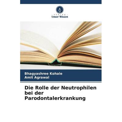 Die Rolle der Neutrophilen bei der Parodontalerkrankung, Taschenbuch von Bhagyashree Kohale,Amit Agrawal, Verlag Unser Wissen, 978-620-6-35235-8