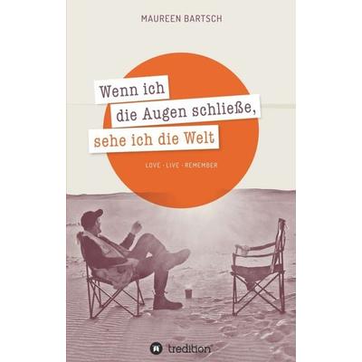 Wenn ich die Augen schließe, sehe ich die Welt, Taschenbuch von Maureen Bartsch, Tredition, 978-3-7345-6182-5