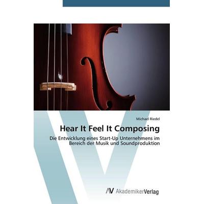 Hear It Feel It Composing, Taschenbuch von Michael Riedel, AV Akademikerverlag, 978-3-639-79106-8