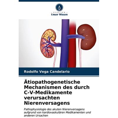 Ätiopathogenetische Mechanismen des durch C-V-Medikamente verursachten Nierenversagens, Taschenbuch von Rodolfo Vega Candelario, Verlag Unser Wissen,